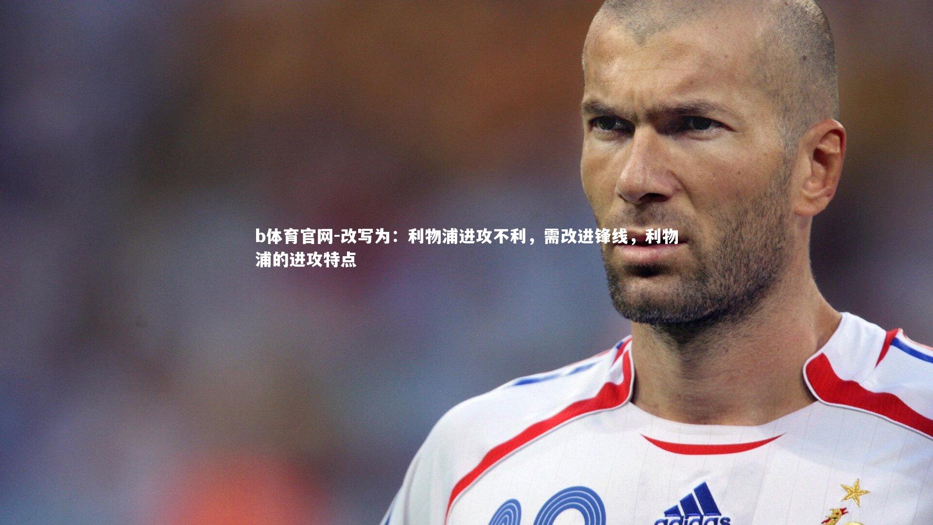 b体育官网-改写为：利物浦进攻不利，需改进锋线，利物浦的进攻特点