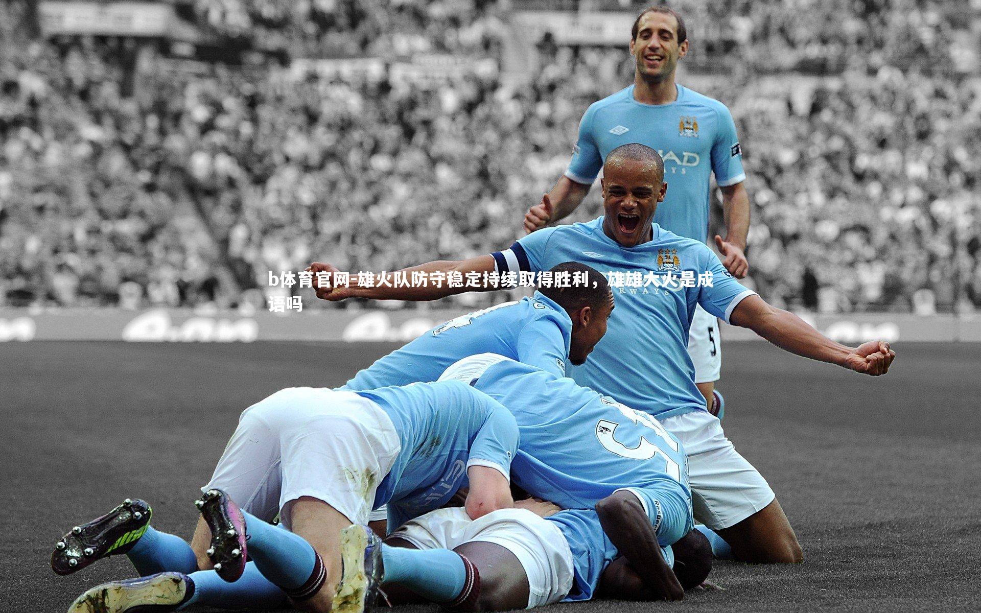 b体育官网-雄火队防守稳定持续取得胜利，雄雄大火是成语吗