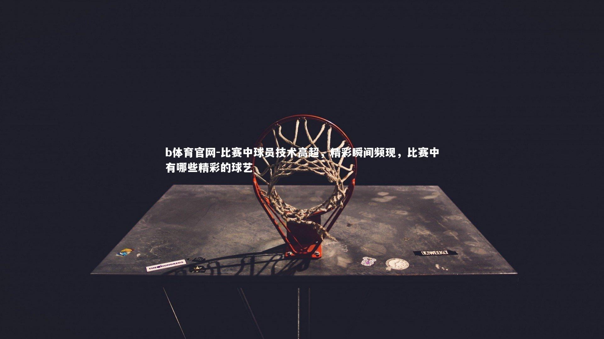 比赛中球员技术高超，精彩瞬间频现，比赛中有哪些精彩的球艺