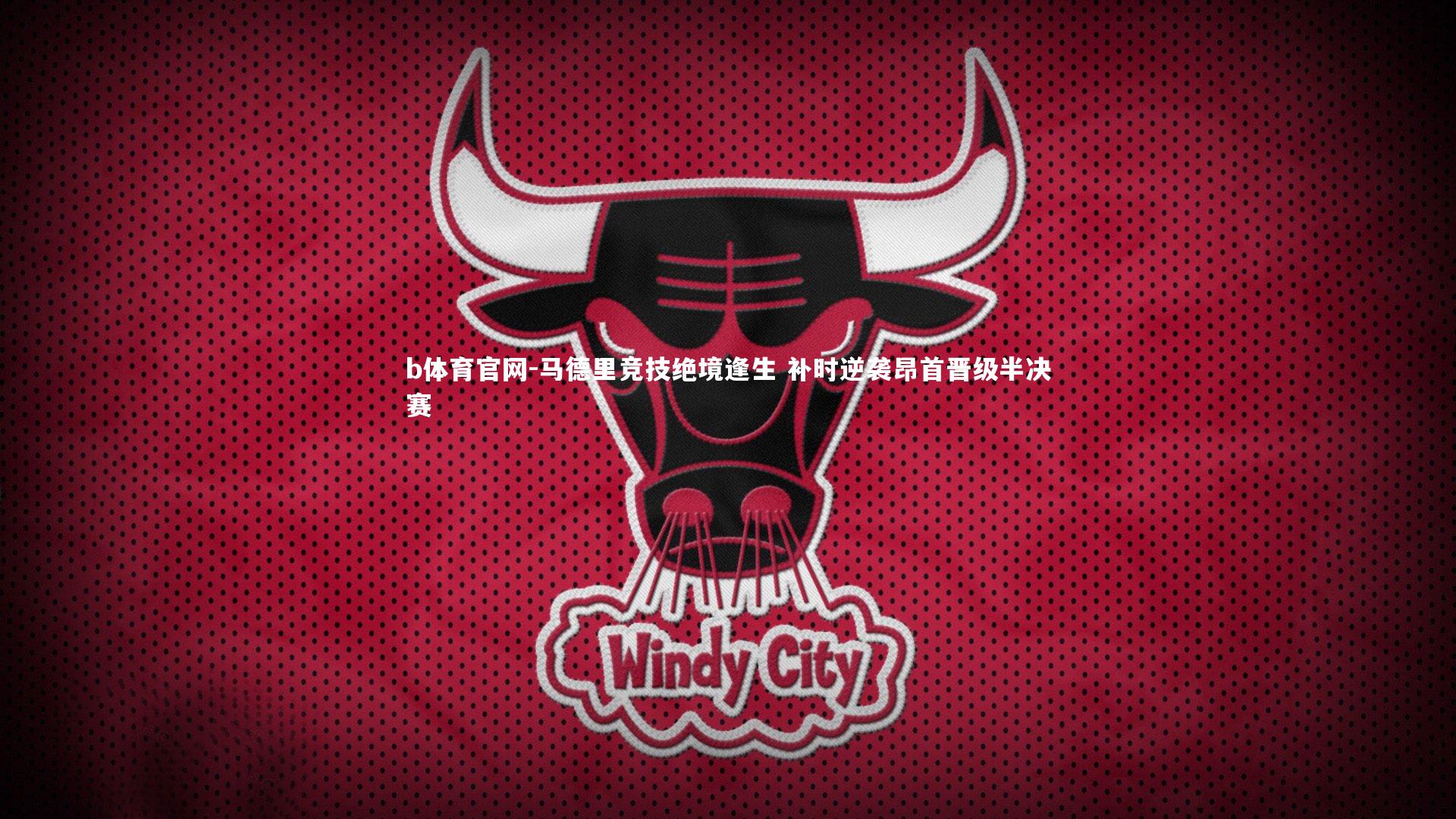 马德里竞技绝境逢生 补时逆袭昂首晋级半决赛