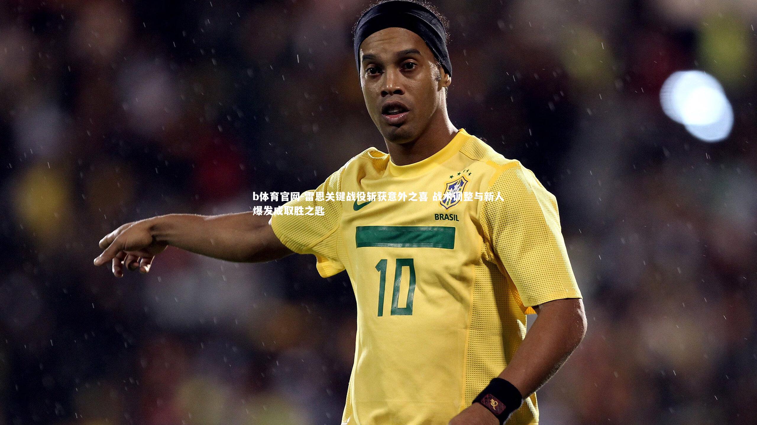 雷恩关键战役斩获意外之喜 战术调整与新人爆发成取胜之匙