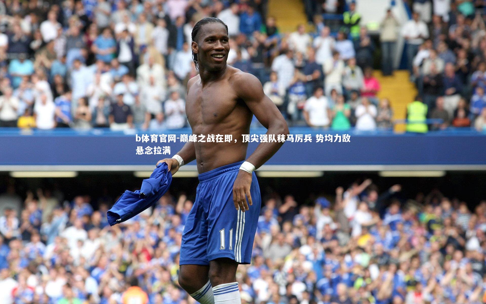 巅峰之战在即，顶尖强队秣马厉兵 势均力敌悬念拉满