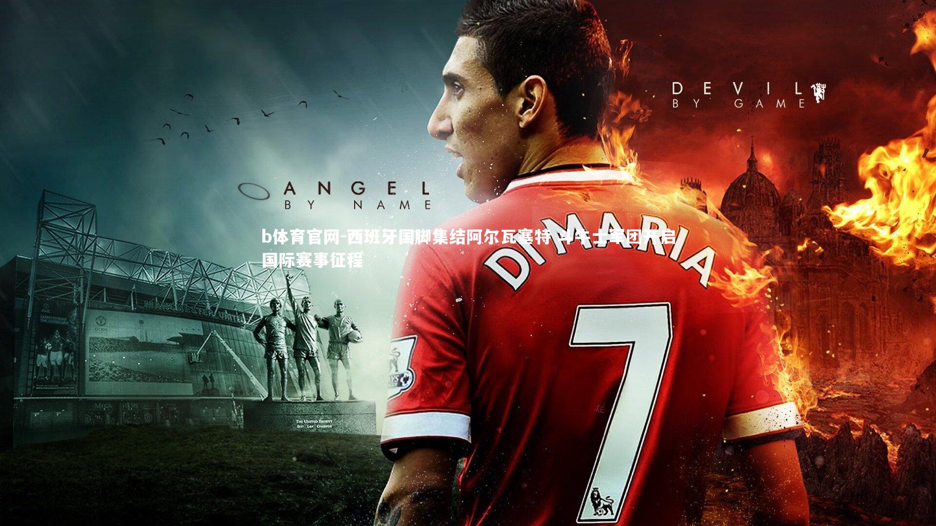 b体育官网-西班牙国脚集结阿尔瓦塞特 斗牛士军团开启国际赛事征程